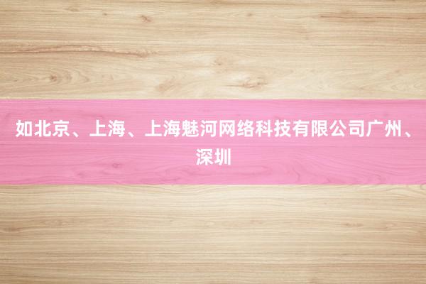 如北京、上海、上海魅河网络科技有限公司广州、深圳