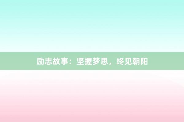 励志故事：坚握梦思，终见朝阳