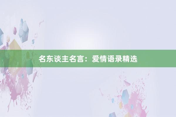 名东谈主名言:爱情语录精选