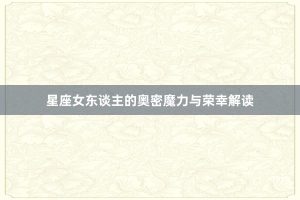 星座女东谈主的奥密魔力与荣幸解读