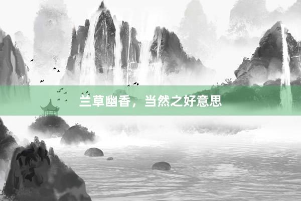 兰草幽香，当然之好意思